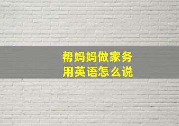 帮妈妈做家务 用英语怎么说